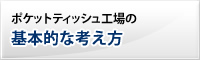 ポケットティッシュ工場の基本的な考え方