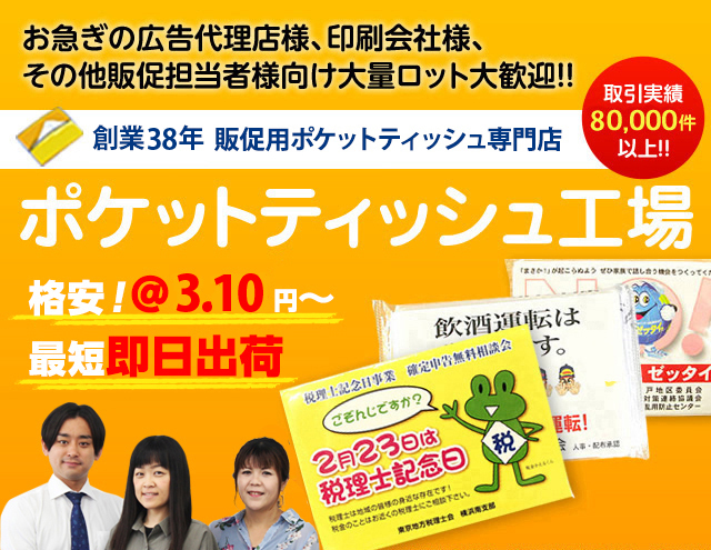 お急ぎの広告代理店様、印刷会社様、その他販促担当者様向け　大量ロット大歓迎　創業36年 販促用ポケットティッシュ専門店　ポケットティッシュ工場　格安！＠2.85円〜・最短即日出荷　取引実績80,000件以上