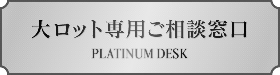 大ロット専用ご相談窓口 | PLATINUM DESK