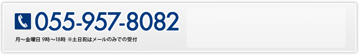 055-957-8082 月～金曜日 9時～18時 ※土日祝はメールのみで受付
