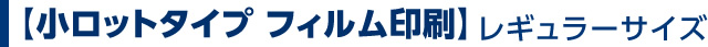 【小ロットタイプ フィルム印刷】レギュラーサイズ