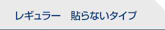 レギュラー　貼らないタイプ