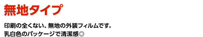 無地タイプ　印刷の全くない、無地の外装フィルムです。乳白色のパッケージで清潔感◎ 