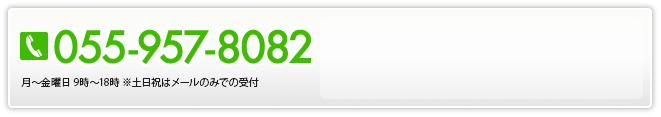 055-957-8082 月～土曜日 9時～18時 ※祝日はメールのみで受付
