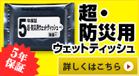 5年保証　超・防災用ウェットティッシュ　詳しくはこちら