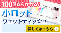 100個から作れる！小ロットウェットティッシュ　詳しくはこちら
