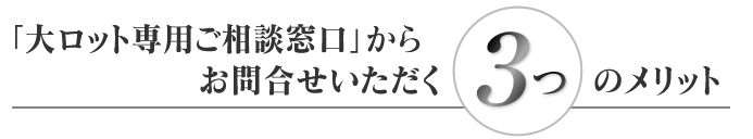 大ロット専用ご相談窓口3つのメリット