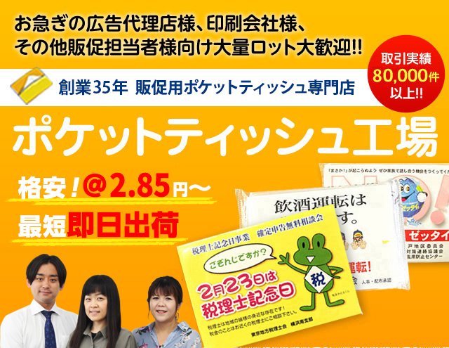 お急ぎの広告代理店様、印刷会社様、その他販促担当者様向け　大量ロット大歓迎　創業36年 販促用ポケットティッシュ専門店　ポケットティッシュ工場　格安！＠2.85円〜・最短即日出荷　取引実績80,000件以上