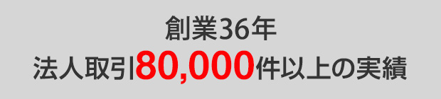 創業36年 法人取引80,000社以上の実績