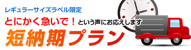 レギュラーサイズラベル限定　とにかく急いで！という声にお応えします　ラベル印刷（短納期プラン）