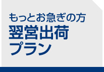 もっとお急ぎの方　翌営出荷プラン