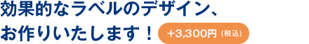 効果的なラベルのデザイン、お作りいたします！＋3,000円（税別）　